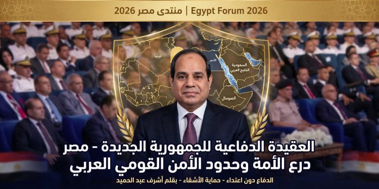 العقيدة الدفاعية للجمهورية الجديدة: مصر درع الأمة وحدود الأمن القومي العربي